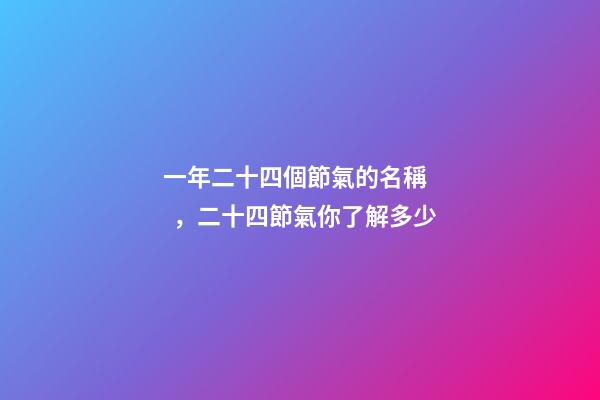 一年二十四個節氣的名稱，二十四節氣你了解多少-第1張-觀點-玄機派
